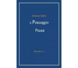 Il Passaggio - Poesie. Raccolta n.3 di Antonio Ciafrè, 2023, Youcanprint