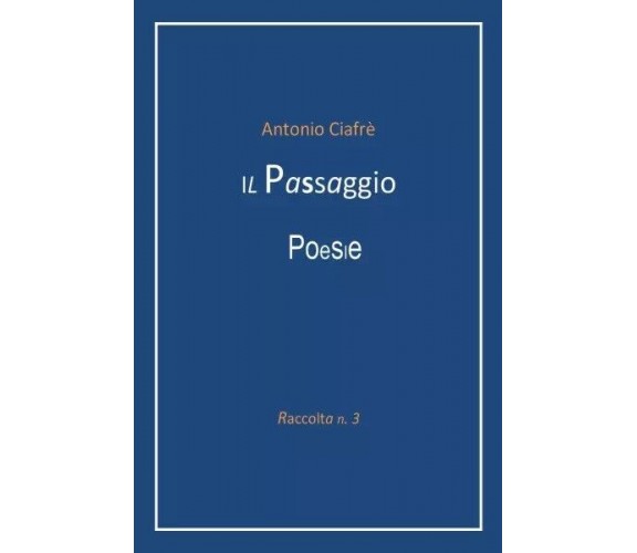 Il Passaggio - Poesie. Raccolta n.3 di Antonio Ciafrè, 2023, Youcanprint