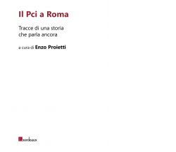 Il Pci a Roma. Tracce di una storia che parla ancora di E. Proietti,  2020,  Bor