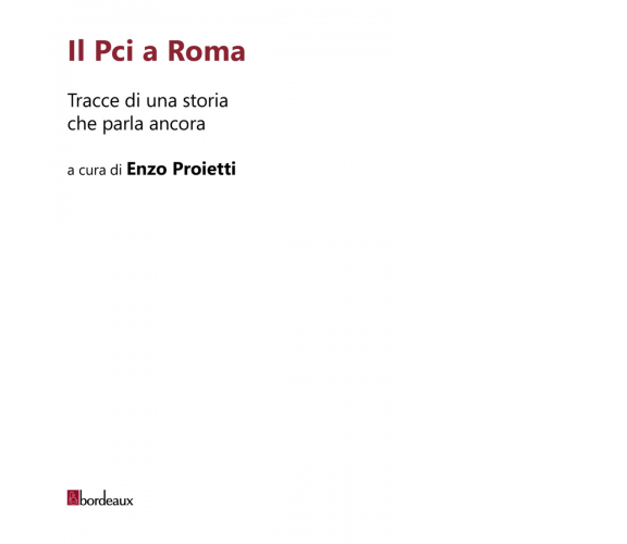 Il Pci a Roma. Tracce di una storia che parla ancora di E. Proietti,  2020,  Bor