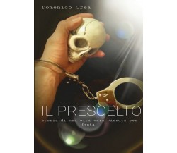 Il Prescelto- Storia di una vita vera vissuta per finta	 di Domenico Crea,  2015