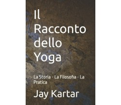 Il Racconto dello Yoga: La Storia - La Filosofia - La Pratica di Jay Kartar