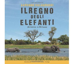 Il Regno Degli Elefanti Avventura in Botswana di Aaronne Colagrossi,  2017,  Ind