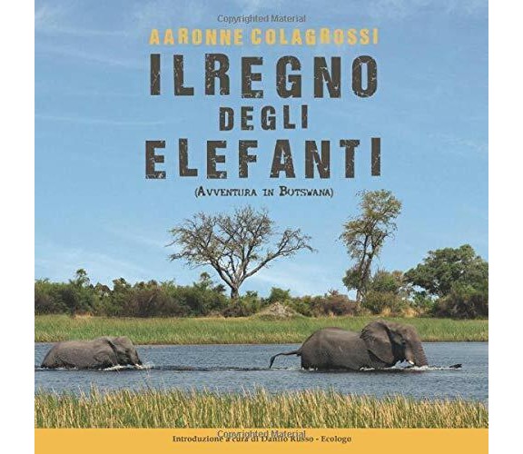 Il Regno Degli Elefanti Avventura in Botswana di Aaronne Colagrossi,  2017,  Ind