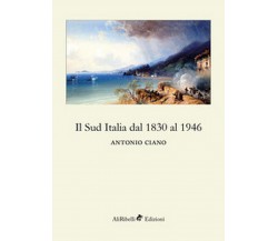 Il Sud Italia dal 1830 al 1946 - Antonio Ciano,  2018,  Ali Ribelli Edizioni