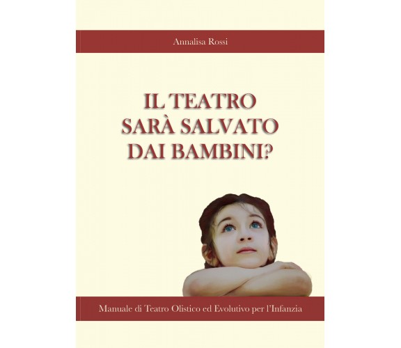 Il Teatro Sarà Salvato dai Bambini?, Annalisa Rossi,  2020,  Youcanprint