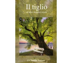 Il Tiglio ed altre semplici storie	 di Claudio Vettore,  2019,  Youcanprint