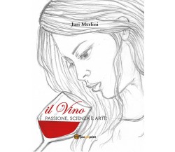 Il Vino: passione, scienza e arte	 di Juri Merlini,  2016,  Youcanprint