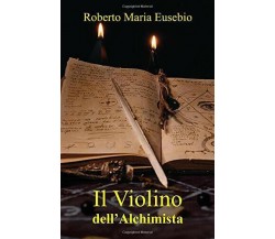 Il Violino Dell’Alchimista di Roberto Eusebio,  2019,  Indipendently Published