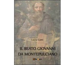 Il beato Giovanni di Montepulciano	 - Lucia Gatti,  2012,  Youcanprint