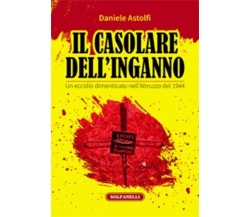 Il casolare dell’inganno. Un eccidio dimenticato nell’Abruzzo del 1944	 di Danie