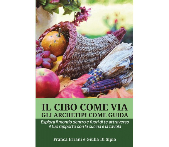 Il cibo come via, gli archetipi come guida di Franca Errani, Giulia Di Sipio,  2