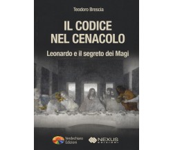 Il codice nel Cenacolo. Leonardo e il segreto dei Magi - Teodoro Brescia - 2016