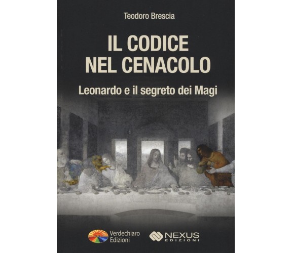 Il codice nel Cenacolo. Leonardo e il segreto dei Magi - Teodoro Brescia - 2016