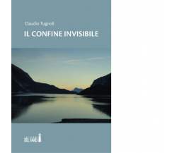 Il confine invisibile di Tugnoli Claudio - Edizioni Del faro, 2019