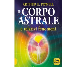 Il corpo astrale. E relativi fenomeni di Arthur Edward Powell,  2021,  Macro Edi