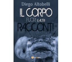 Il corpo fuori e altri racconti	 di Diego Altobelli,  2017,  Youcanprint