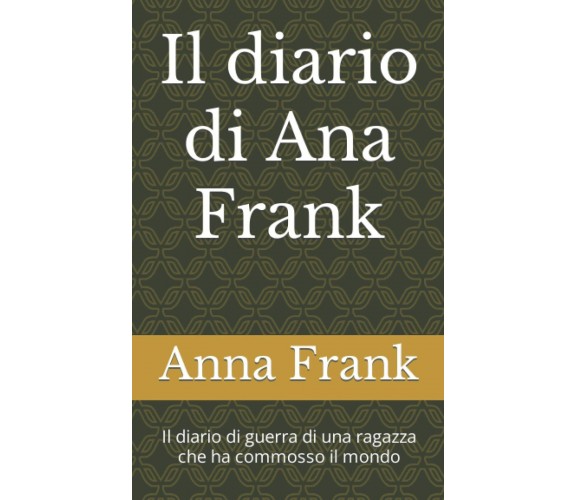 Il diario di Anna Frank: Il diario di guerra di una ragazza che ha commosso il m