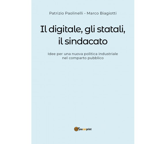 Il digitale, gli statali, il sindacato - Paolinelli, Biagiotti,  2018,  Youcanpr