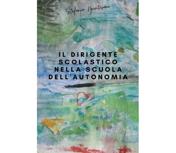 Il dirigente scolastico nella scuola dell’autonomia di Stefania Montesano,  2021