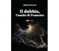 Il dubbio, l’anello di Prometeo - Gianpio Colarossi,  2013,  Youcanprint