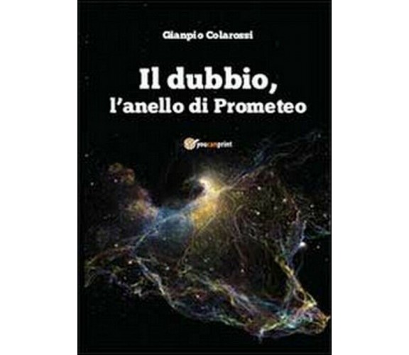 Il dubbio, l’anello di Prometeo - Gianpio Colarossi,  2013,  Youcanprint