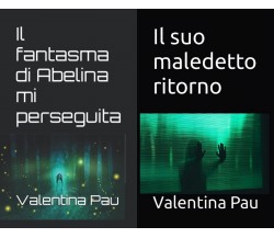 Il fantasma di Abelina mi perseguita+Il suo maledetto ritorno di Valentina Pau,