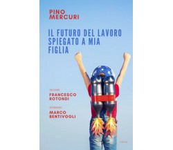 Il futuro del lavoro spiegato a mia figlia  - Pino Mercuri,  2018,  Licosia