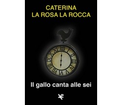 Il gallo canta alle sei	 di Caterina La Rosa La Rocca,  Algra Editore