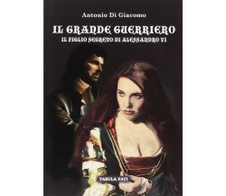 Il grande guerriero. Il figlio segreto di Alessandro VI di Antonio Di Giacomo, 