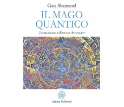 Il mago quantico. Iniziazione e rituali avanzati - Gaia Shamanel - Anima, 2019