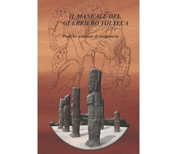 Il manuale del guerriero tolteca - Juan Yoliliztli -Independently published,2020