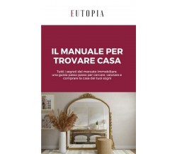 Il manuale per trovare casa: Tutti i segreti del mercato immobiliare: una guida 