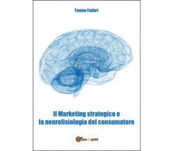 Il marketing strategico e la neurologia del consumatore	 di Tonino Fabbri,  2015