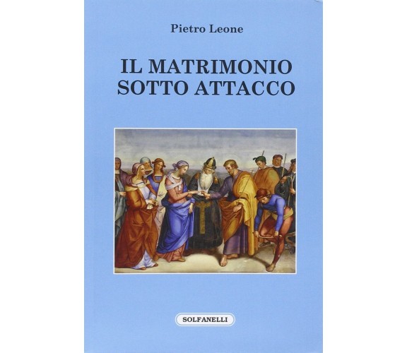  Il matrimonio sotto attacco di Pietro Leone, 2016, Solfanelli