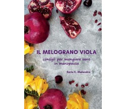 Il melograno viola. Consigli per mangiare sano in menopausa di Ilaria C. Maland