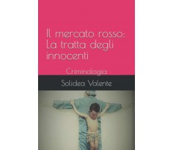 Il mercato rosso: La tratta degli innocenti: Criminologia	 di Solidea Valente,  