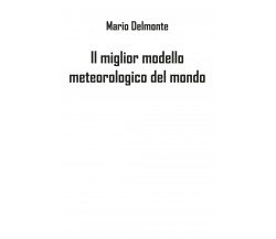 Il miglior modello meteorologico del mondo - Mario Delmonte,  2019,  Youcanprint