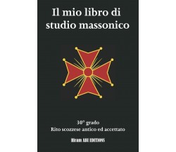 Il mio libro di studio massonico: 30° grado - Rito Scozzese Antico e Accettato -