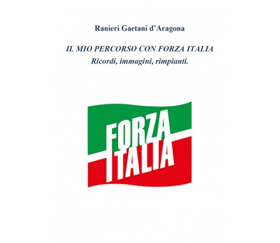 Il mio percorso in Forza Italia, Ranieri Gaetani D’Aragona,  2020,  Youcanprint