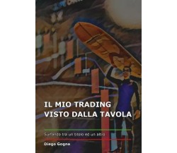 Il mio trading visto dalla tavola di Diego Gogna, 2023, Youcanprint