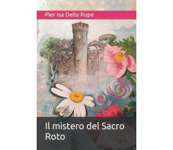 Il mistero del Sacro Roto di Pier Isa Della Rupe,  2022,  Indipendently Publishe