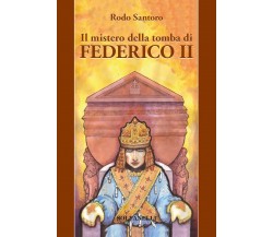 Il mistero della tomba di Federico II di Rodo Santoro, 2018, Solfanelli