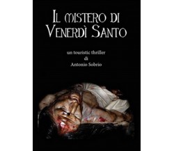 Il mistero di venerdì santo	 di Antonio Sobrio,  2014,  Youcanprint