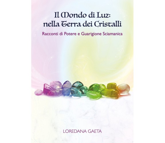 Il mondo di Luz: nella Terra dei Cristalli. Racconti di Potere e Guarigione