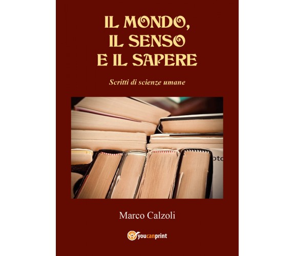 Il mondo, il senso e il sapere di Marco Calzoli,  2022,  Youcanprint