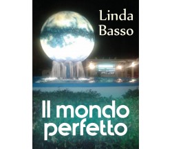 Il mondo perfetto	 di Linda Basso,  2018,  Youcanprint