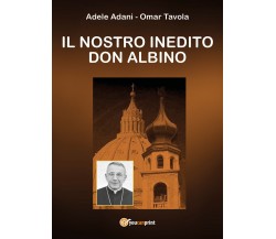 Il nostro inedito Don Albino	 di Omar Tavola,adele Adani,  2019,  Youcanprint