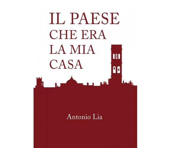 Il paese che era la mia casa -  Antonio Lia,  2019,  Youcanprint