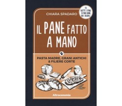 Il pane fatto a mano. Pasta madre, grani antichi & filiere corte di Chiara Spad